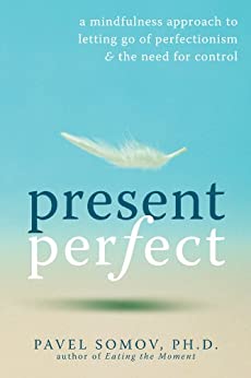 Present Perfect: A Mindfulness Approach to Letting Go of Perfectionism and the Need for Control by [Somov, Pavel G]